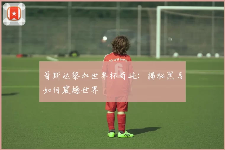 哥斯达黎加世界杯奇迹:揭秘黑马如何震撼世界