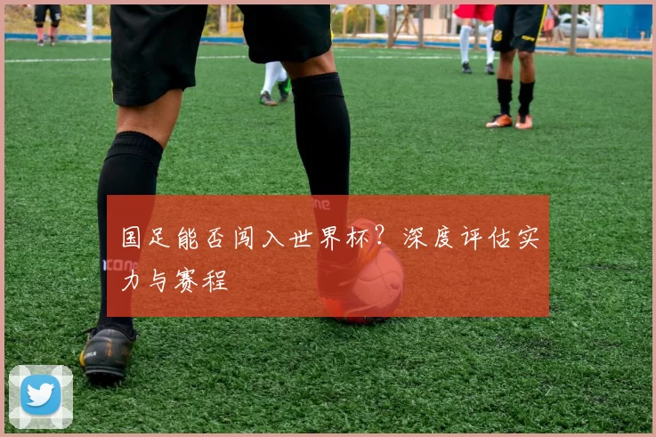 国足能否闯入世界杯?深度评估实力与赛程