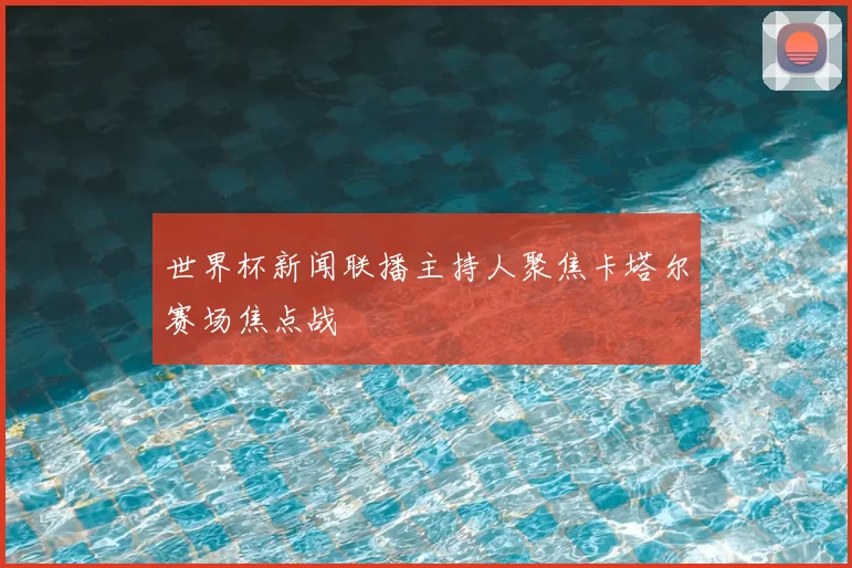 世界杯新闻联播主持人聚焦卡塔尔赛场焦点战