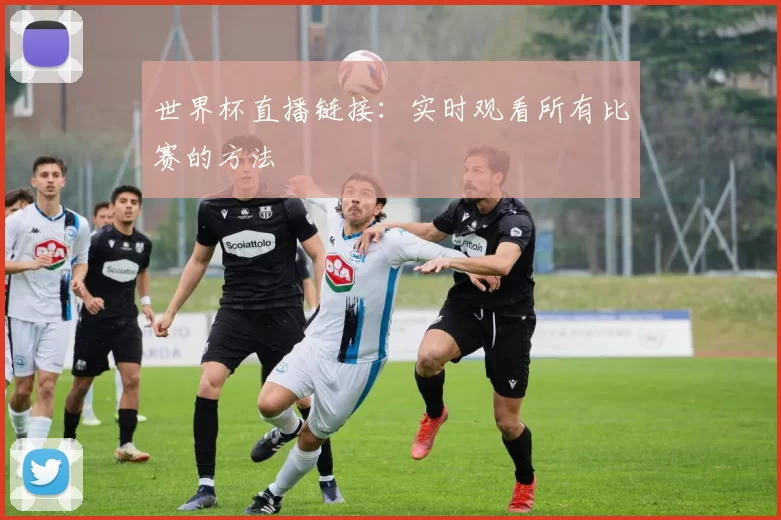 世界杯直播链接:实时观看所有比赛的方法