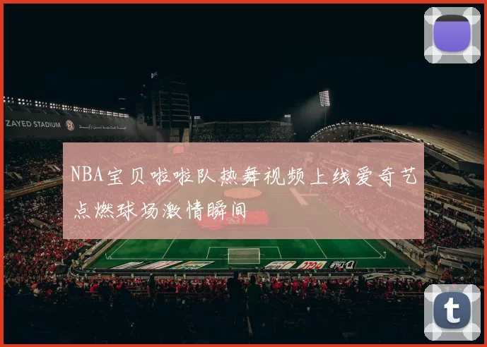 NBA宝贝啦啦队热舞视频上线爱奇艺点燃球场激情瞬间