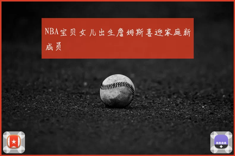 NBA宝贝女儿出生詹姆斯喜迎家庭新成员