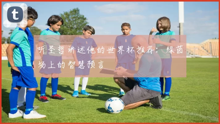 听圣哲讲述他的世界杯推荐：绿茵场上的智慧预言