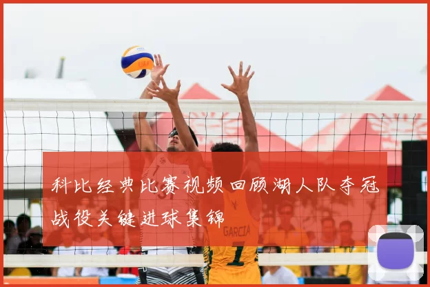 科比经典比赛视频回顾湖人队夺冠战役关键进球集锦
