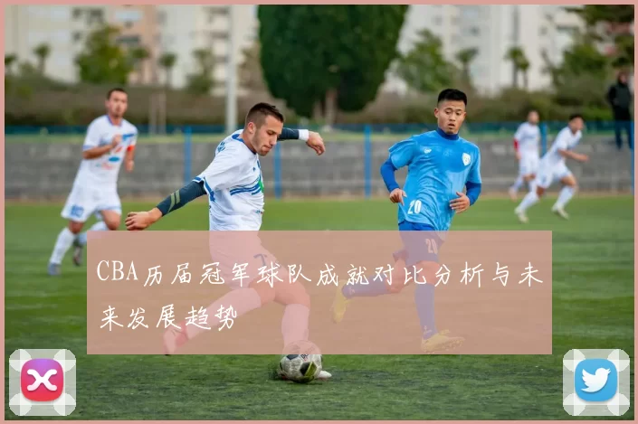 CBA历届冠军球队成就对比分析与未来发展趋势