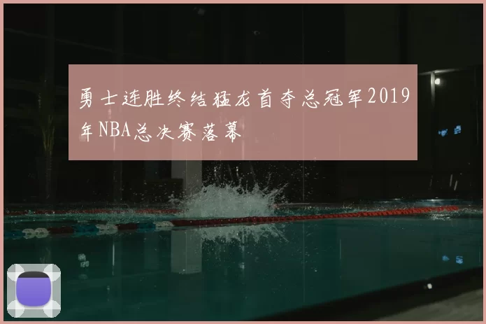 勇士连胜终结猛龙首夺总冠军2019年NBA总决赛落幕