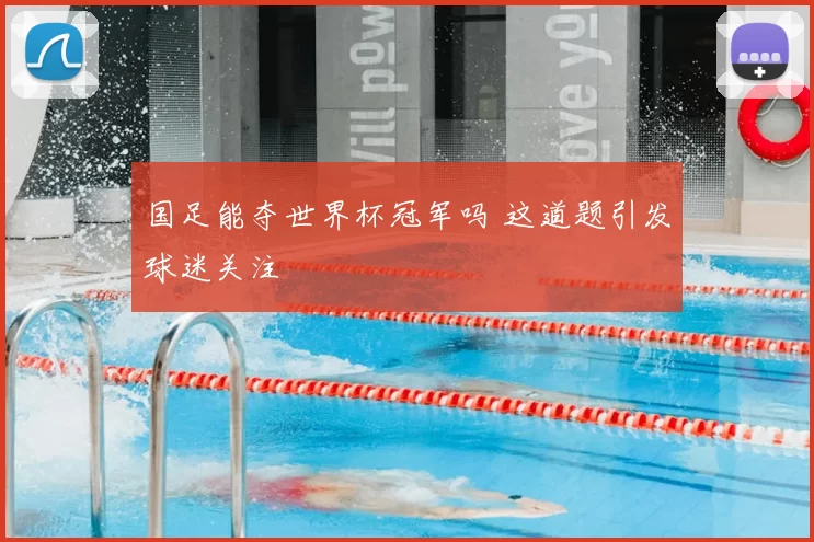 国足能夺世界杯冠军吗 这道题引发球迷关注