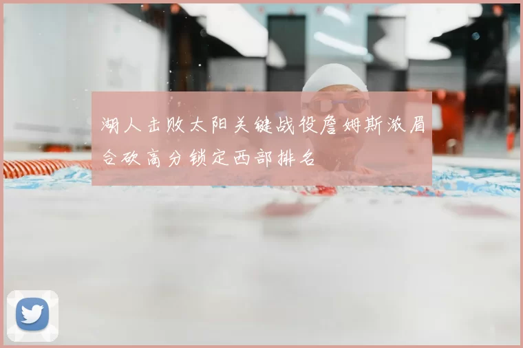 湖人击败太阳关键战役詹姆斯浓眉合砍高分锁定西部排名