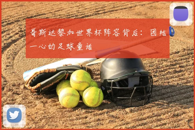 哥斯达黎加世界杯阵容背后:团结一心的足球童话