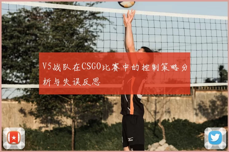 V5战队在CSGO比赛中的控制策略分析与失误反思