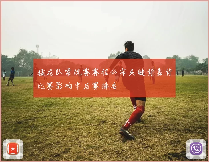 猛龙队常规赛赛程公布关键背靠背比赛影响季后赛排名