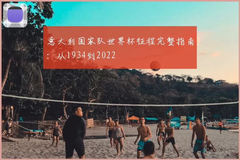 意大利国家队世界杯征程完整指南：从1934到2022