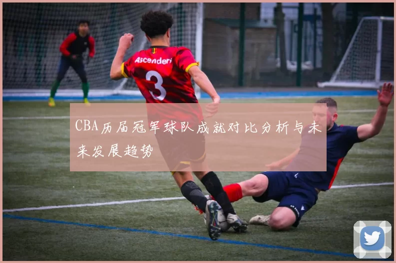 CBA历届冠军球队成就对比分析与未来发展趋势