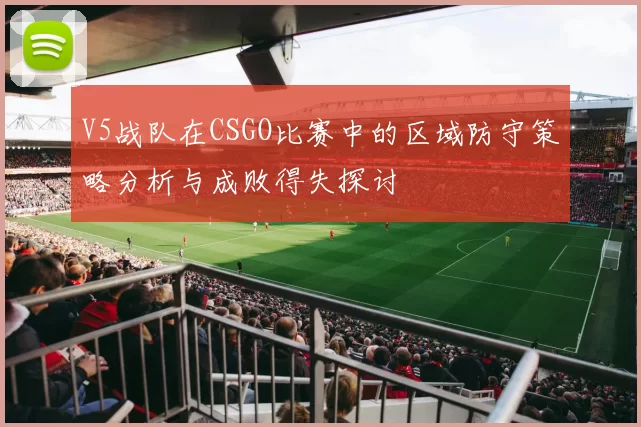 V5战队在CSGO比赛中的区域防守策略分析与成败得失探讨