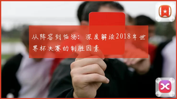 从阵容到临场：深度解读2018年世界杯决赛的制胜因素