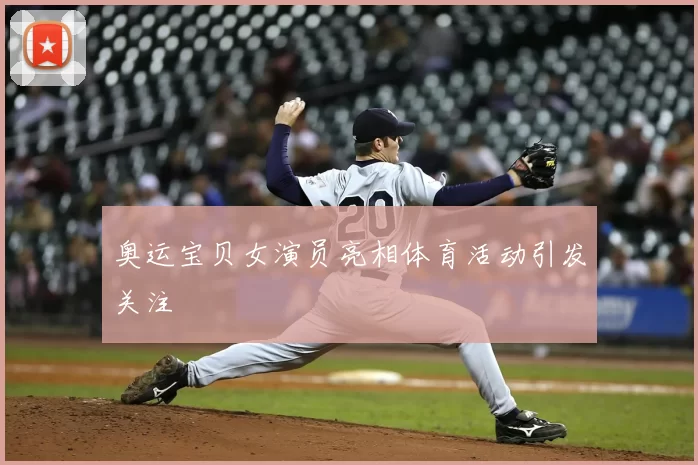 奥运宝贝女演员亮相体育活动引发关注