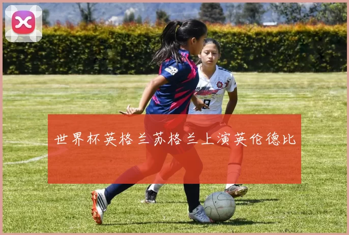 世界杯英格兰苏格兰上演英伦德比