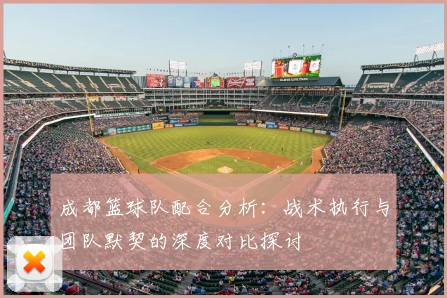 成都篮球队配合分析：战术执行与团队默契的深度对比探讨
