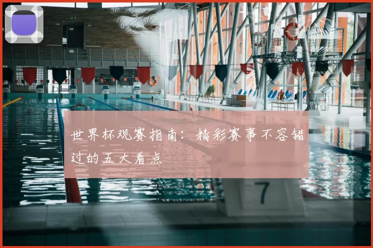 世界杯观赛指南：精彩赛事不容错过的五大看点