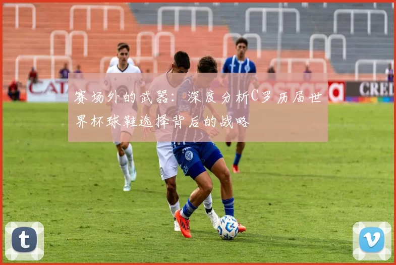 赛场外的武器:深度分析C罗历届世界杯球鞋选择背后的战略