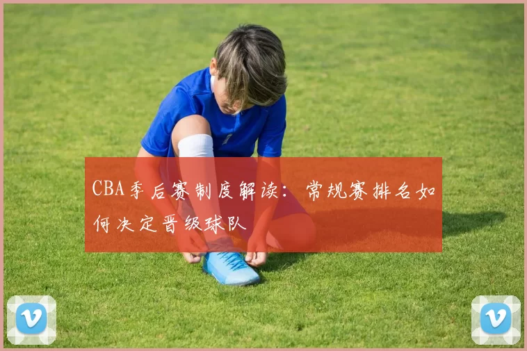 CBA季后赛制度解读:常规赛排名如何决定晋级球队