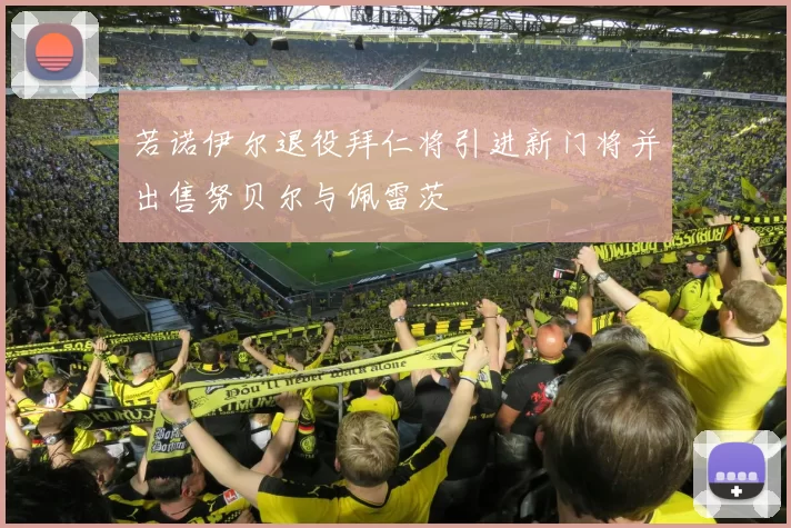 若诺伊尔退役拜仁将引进新门将并出售努贝尔与佩雷茨