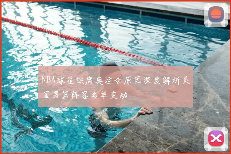 NBA球星缺席奥运会原因深度解析美国男篮阵容名单变动