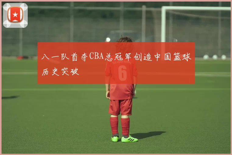 八一队首夺CBA总冠军创造中国篮球历史突破