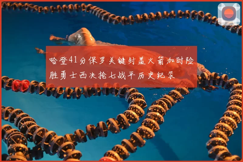 哈登41分保罗关键封盖火箭加时险胜勇士西决抢七战平历史纪录