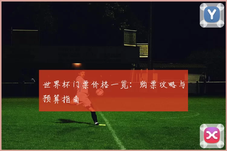 世界杯门票价格一览：购票攻略与预算指南