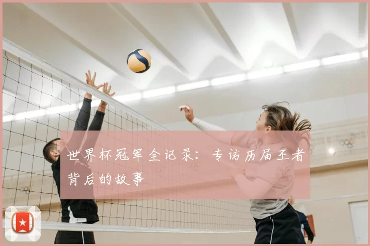 世界杯冠军全记录:专访历届王者背后的故事