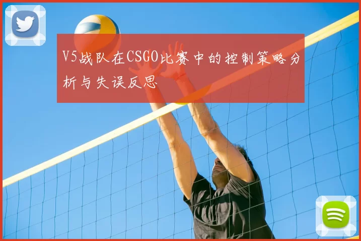 V5战队在CSGO比赛中的控制策略分析与失误反思