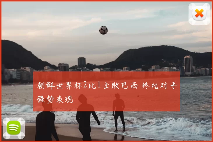 朝鲜世界杯2比1击败巴西 终结对手强势表现