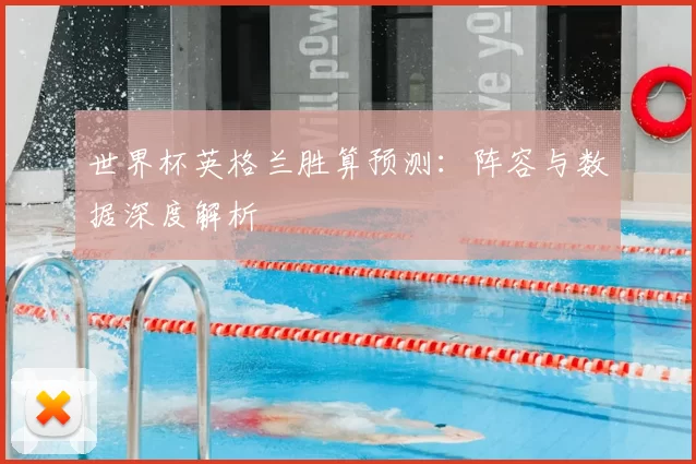 世界杯英格兰胜算预测：阵容与数据深度解析