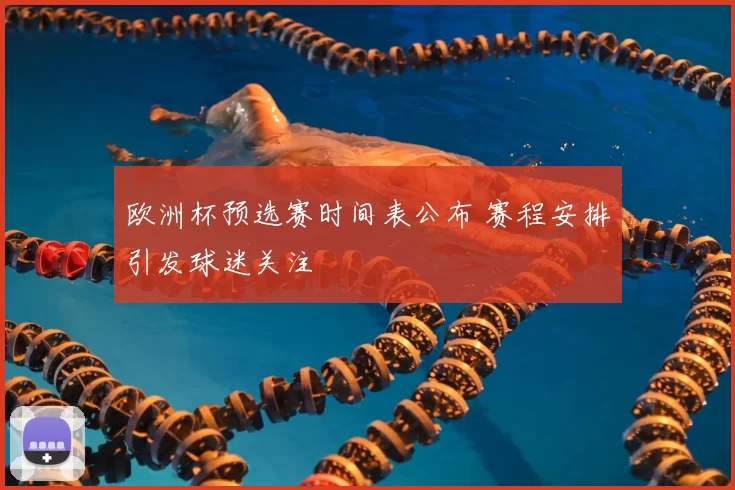 欧洲杯预选赛时间表公布 赛程安排引发球迷关注
