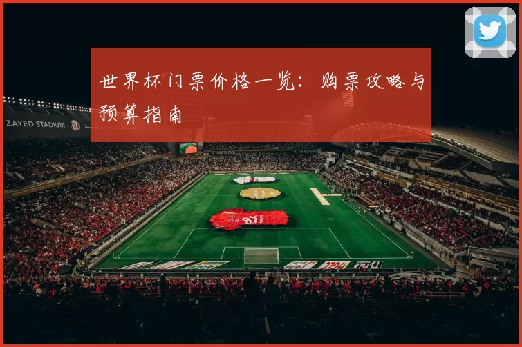 世界杯门票价格一览:购票攻略与预算指南