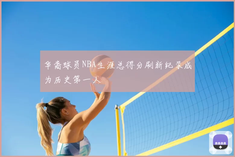 华裔球员NBA生涯总得分刷新纪录成为历史第一人