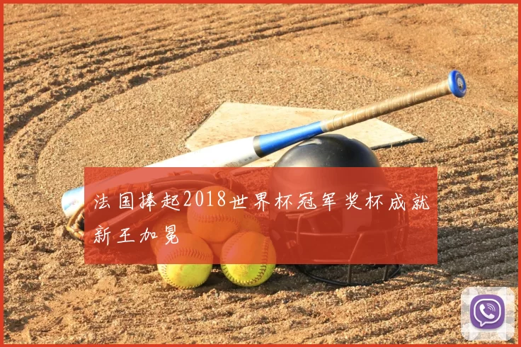 法国捧起2018世界杯冠军奖杯成就新王加冕
