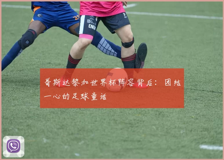 哥斯达黎加世界杯阵容背后:团结一心的足球童话