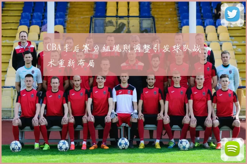 CBA季后赛分组规则调整引发球队战术重新布局