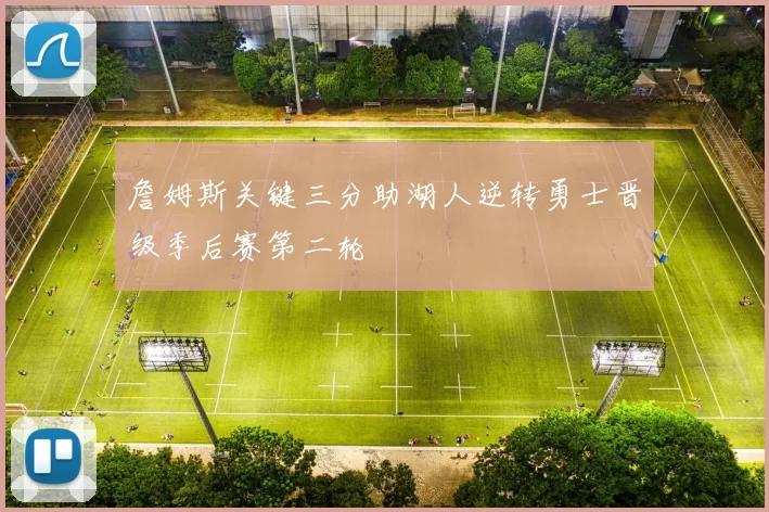 詹姆斯关键三分助湖人逆转勇士晋级季后赛第二轮