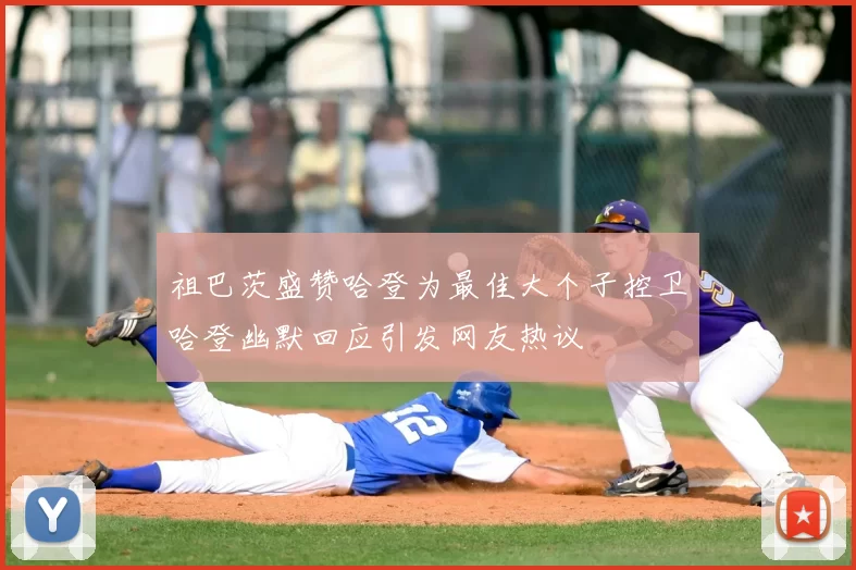 祖巴茨盛赞哈登为最佳大个子控卫哈登幽默回应引发网友热议