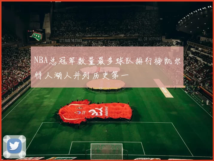 NBA总冠军数量最多球队排行榜凯尔特人湖人并列历史第一