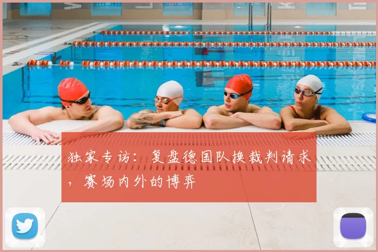 独家专访：复盘德国队换裁判请求，赛场内外的博弈