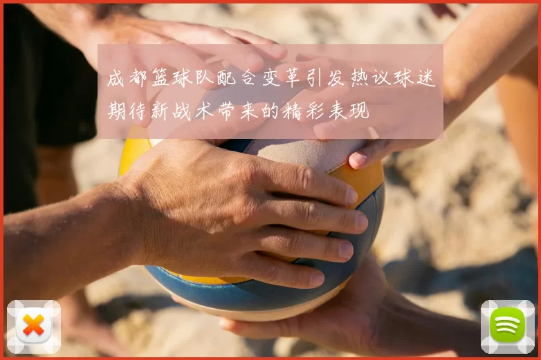 成都篮球队配合变革引发热议球迷期待新战术带来的精彩表现