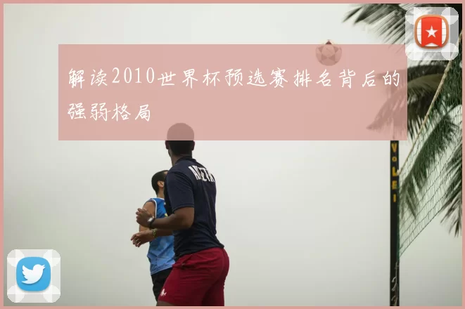 解读2010世界杯预选赛排名背后的强弱格局