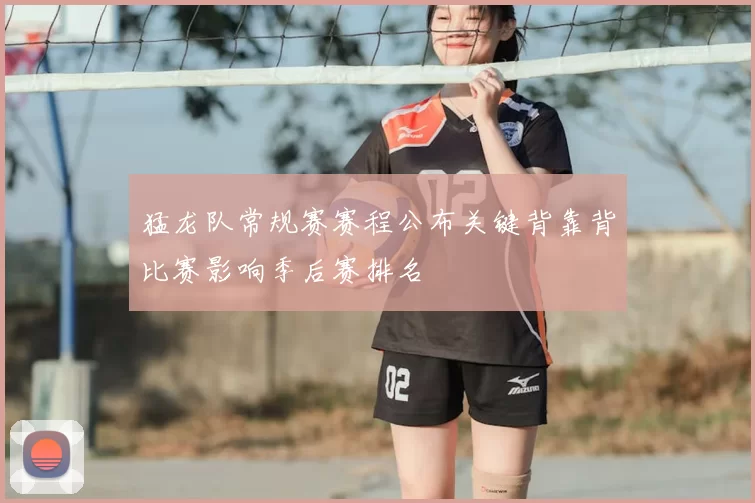 猛龙队常规赛赛程公布关键背靠背比赛影响季后赛排名