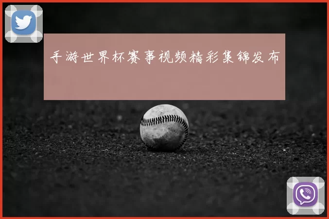 手游世界杯赛事视频精彩集锦发布