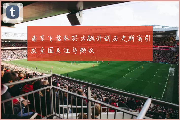 南京飞盘队实力飙升创历史新高引发全国关注与热议