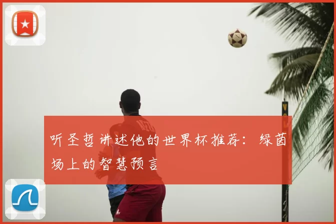 听圣哲讲述他的世界杯推荐:绿茵场上的智慧预言